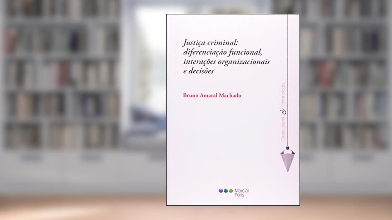 Capa de Justiça Criminal. Diferenciação Funcional, Interações Organizacionais e Decisões, do autor Bruno Amaral Machado