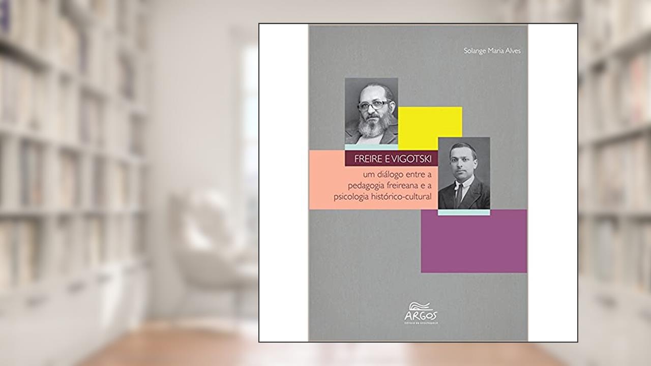 Capa de Freire e Vigotski: um Diálogo Entre a Pedagogia Freireana e a Psicologia Histórico-Cultural, do autor Solange Maria Alves