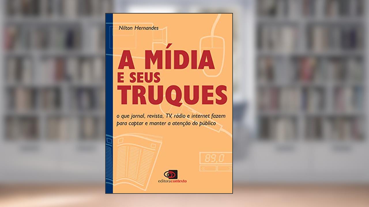 Capa de A mídia e seus truques: O que jornal, revista, TV, rádio e internet fazem para captar e manter a atenção do público, do autor Nilton Hernandes