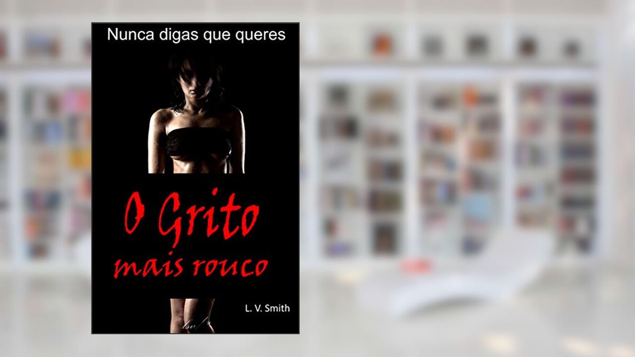 Capa de O Grito mais Rouco: Tentação e Luxúria - Nunca digas que queres, do autor L. V. Smith