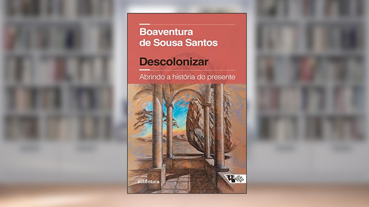 Descolonizar Abrindo a história do presente (Coedição Autêntica / Boitempo): Abrindo a história do presente (Coedição Autêntica / Boitempo), de Boaventura de Sousa Santos