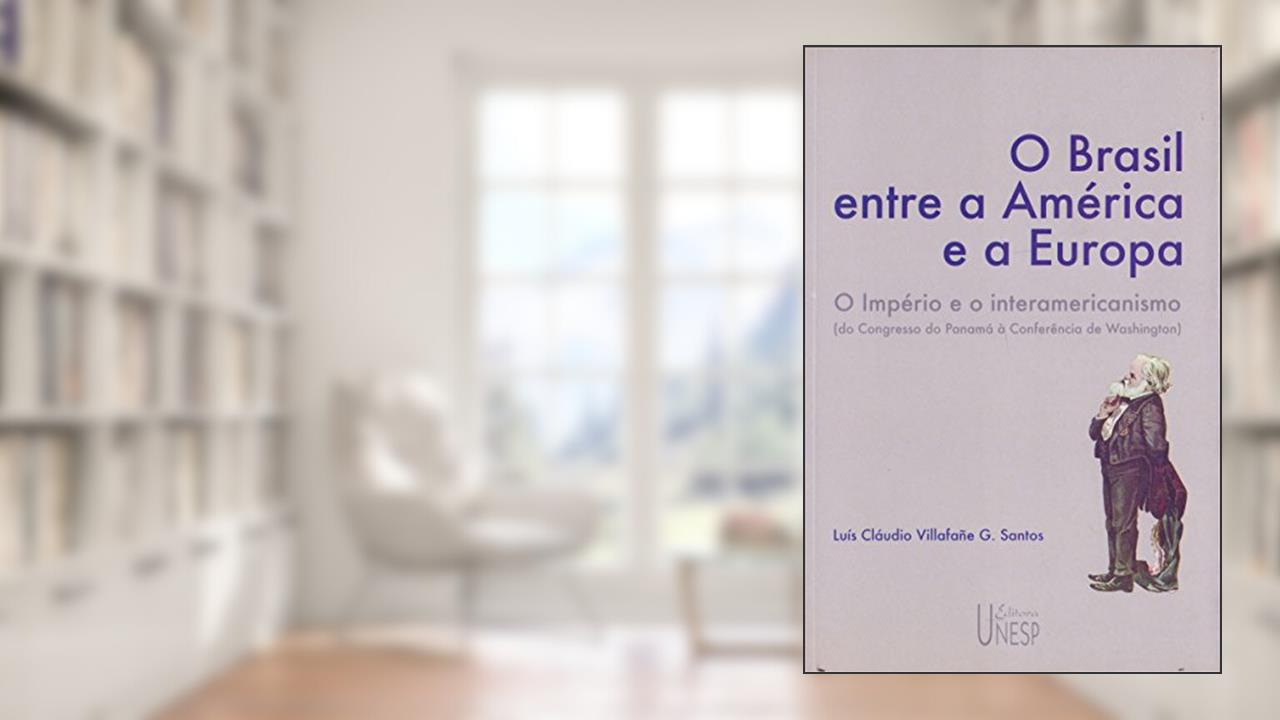 O Brasil entre a América e a Europa: O Império e o interamericanismo (do Congresso do Panamá à Conferência de Washington), do autor Luís Cláudio Villafañe G. Santos