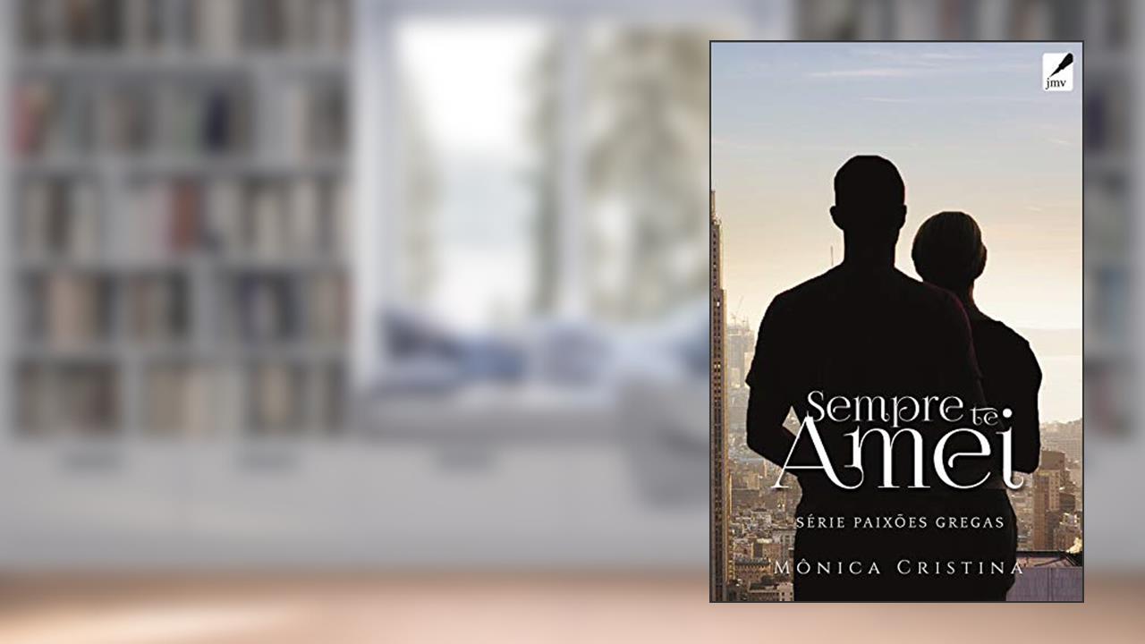 Sempre Te Amei (Série Paixões Gregas Livro 4), do autor Mônica Cristina