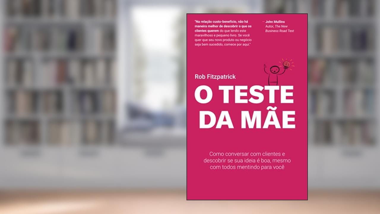 O Teste da Mãe: Como conversar com clientes e descobrir se sua ideia é boa, mesmo com todos mentindo para você, do autor Rob Fitzpatrick