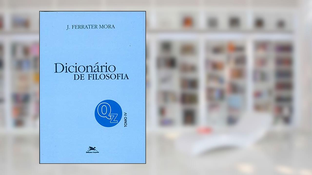 Dicionário de Filosofia - Tomo 4: Q-Z: Tomo 4: Verbetes iniciados em Q até iniciados em Z, inclusive, do autor José Ferrater Mora