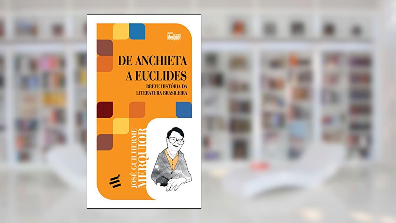 De Anchieta a Euclides - Breve História da Literatura Brasileira, do autor José Guilherme Merquior