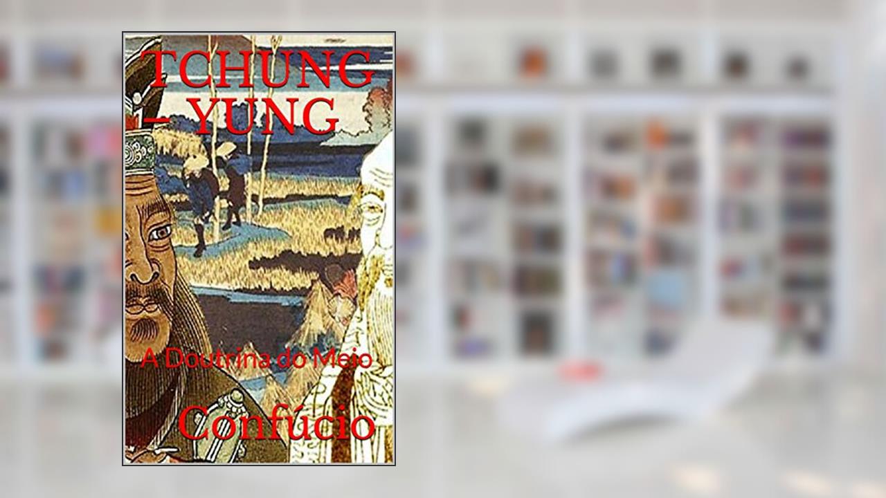 TCHUNG - YUNG: A Doutrina do Meio, do autor Confúcio .
