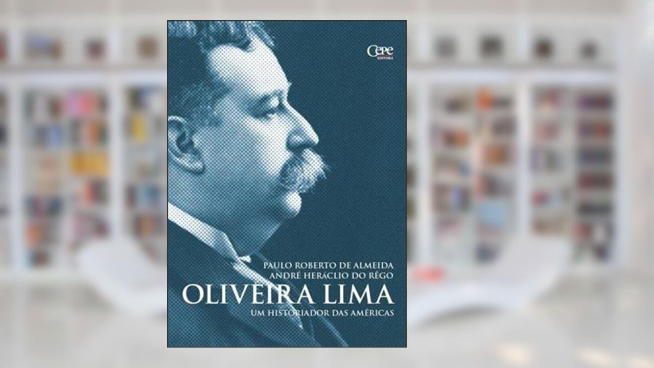 Oliveira Lima - Um Historiador das Américas, do autor André Heráclio Do Rego