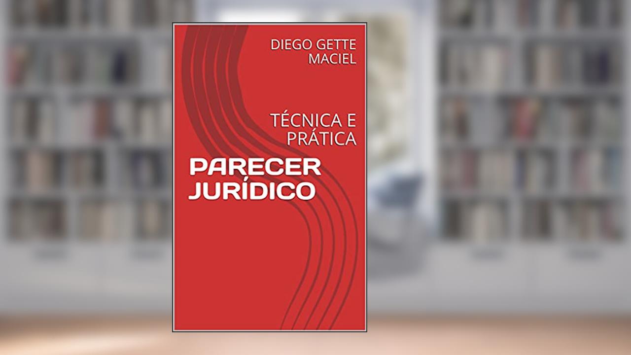 PARECER JURÍDICO: TÉCNICA E PRÁTICA, do autor DIEGO GETTE MACIEL