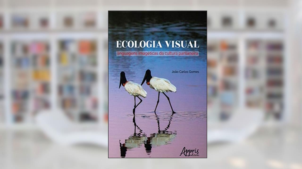 Capa de Ecologia Visual: Linguagens Imagéticas da Cultura Pantaneira, do autor João Carlos Gomes