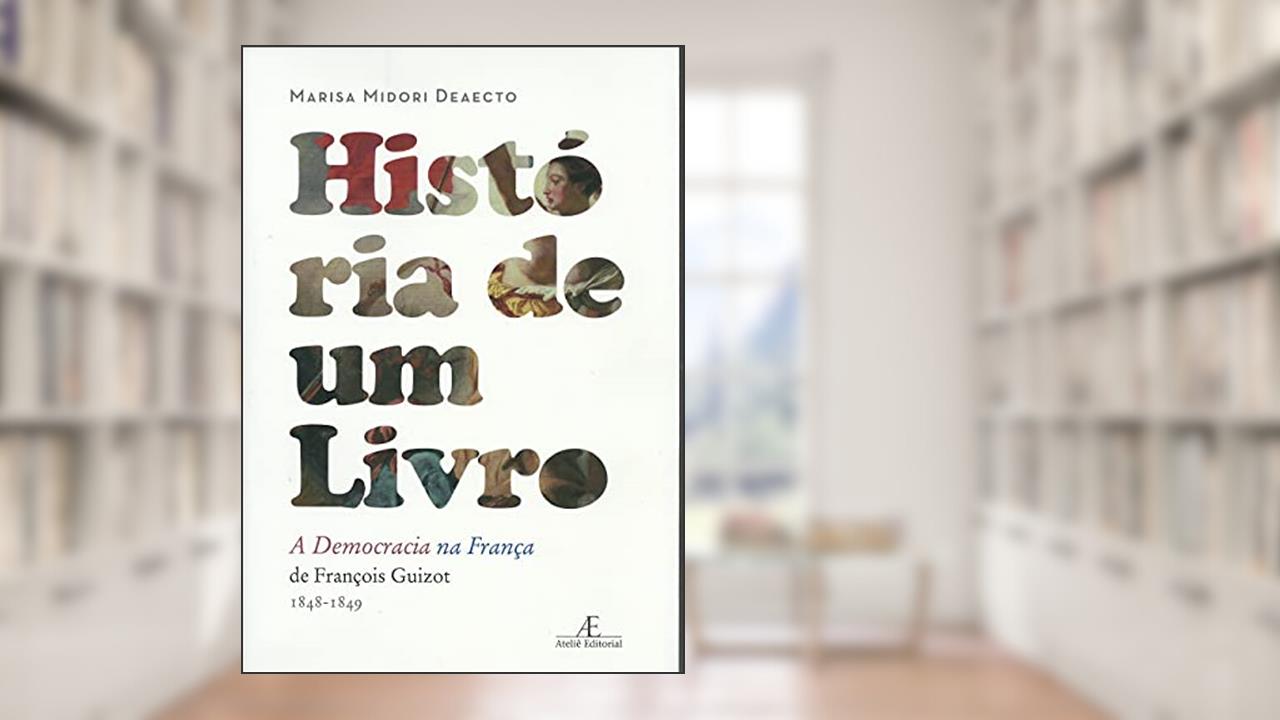 Capa de História de Um Livro: A Democracia na França, de François Guizot (1848-1849), do autor Marisa Midori Deaecto
