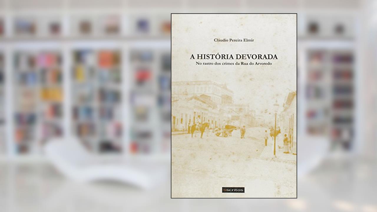 Capa de A História Devorada. No Rastro dos Crimes da Rua do Arvoredo, do autor Cláudio Pereira Elmir