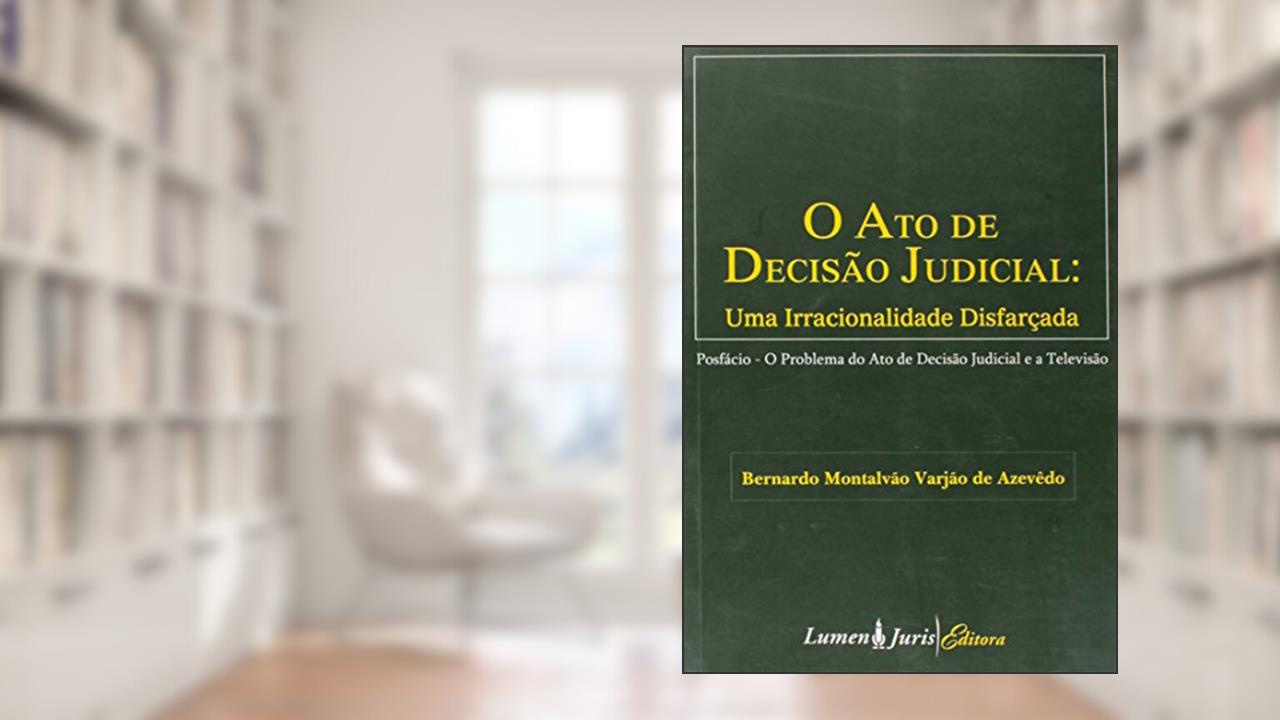 Capa de O Ato de Decisão Judicial . Uma Irracionalidade Disfarçada, do autor Bernardo Montalvão Varjão De Azevedo