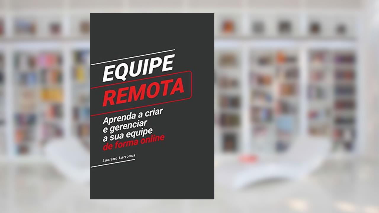 Equipe Remota: Aprenda a criar e gerenciar a sua equipe de forma remota, do autor Luciano Larrossa