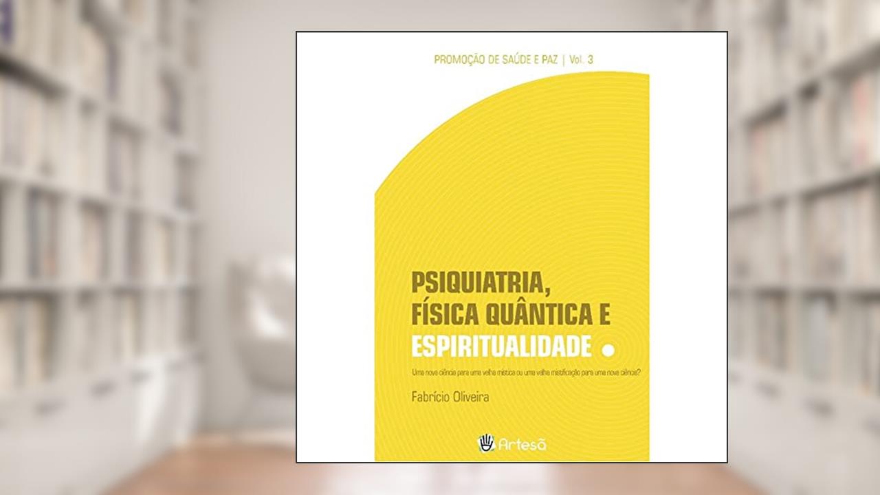 Capa de Psiquiatria, Física Quântica e Espiritualidade: uma Nova Ciência Para uma Velha Mística ou uma Velha Mistificação Para uma Nova Ciência? (Volume 3), do autor Fabrício Oliveira