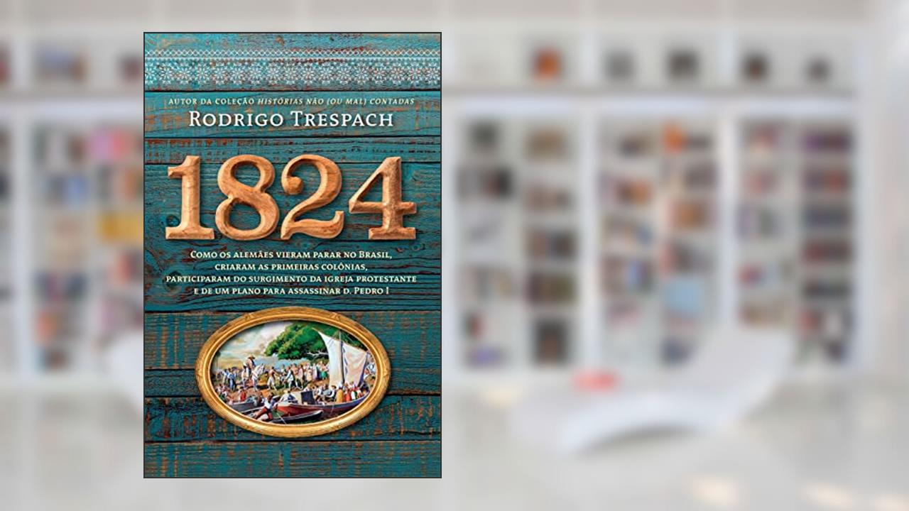 Capa de 1824: Como os alemães vieram parar no Brasil, criaram as primeiras colônias, participaram do surgimento da igreja protestante e de um plano para assassinar d. Pedro I, do autor Rodrigo Trespach