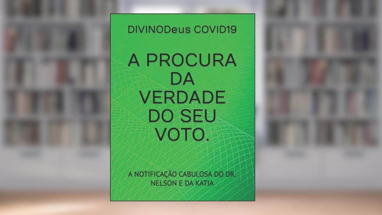 A PROCURA DA VERDADE DO SEU VOTO.: A NOTIFICAÇÃO CABULOSA DO DR. NELSON E DA KATIA (Portuguese Edition), do autor DIVINODeus COVID19