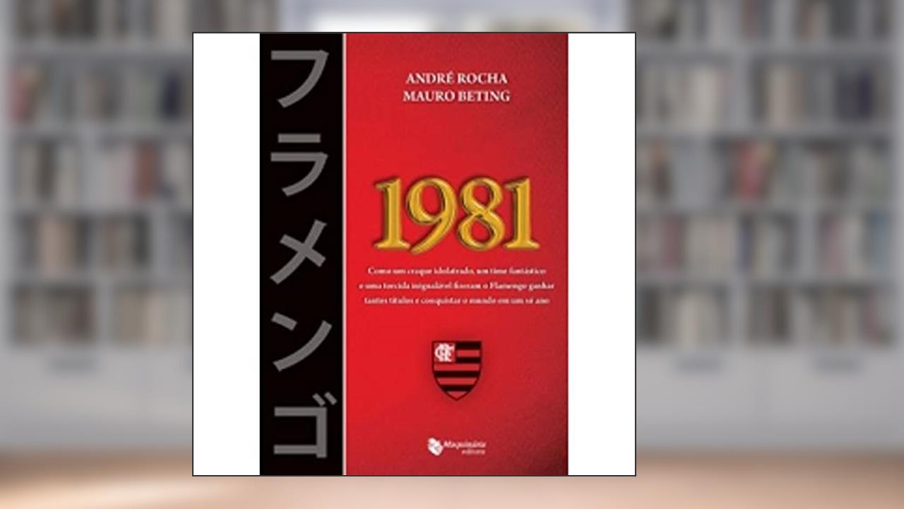 Capa de 1981. Como Um Craque Idolatrado, Um Time Fantástico e Uma Torcida Inigualável Fizeram o Flamengo, do autor André Rocha