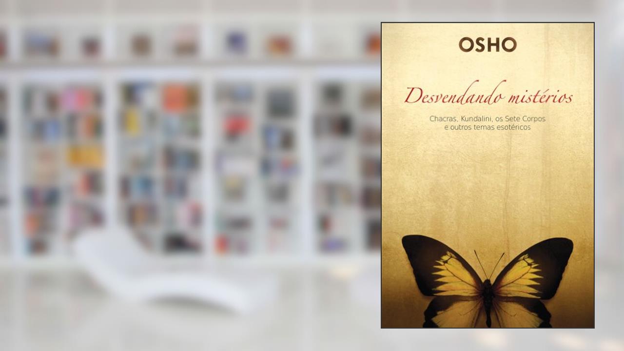 Capa de Osho - Desvendando Mistérios: Chackras, Kundalini, os Sete Corpos e Outros Temas Esotéricos, do autor Osho