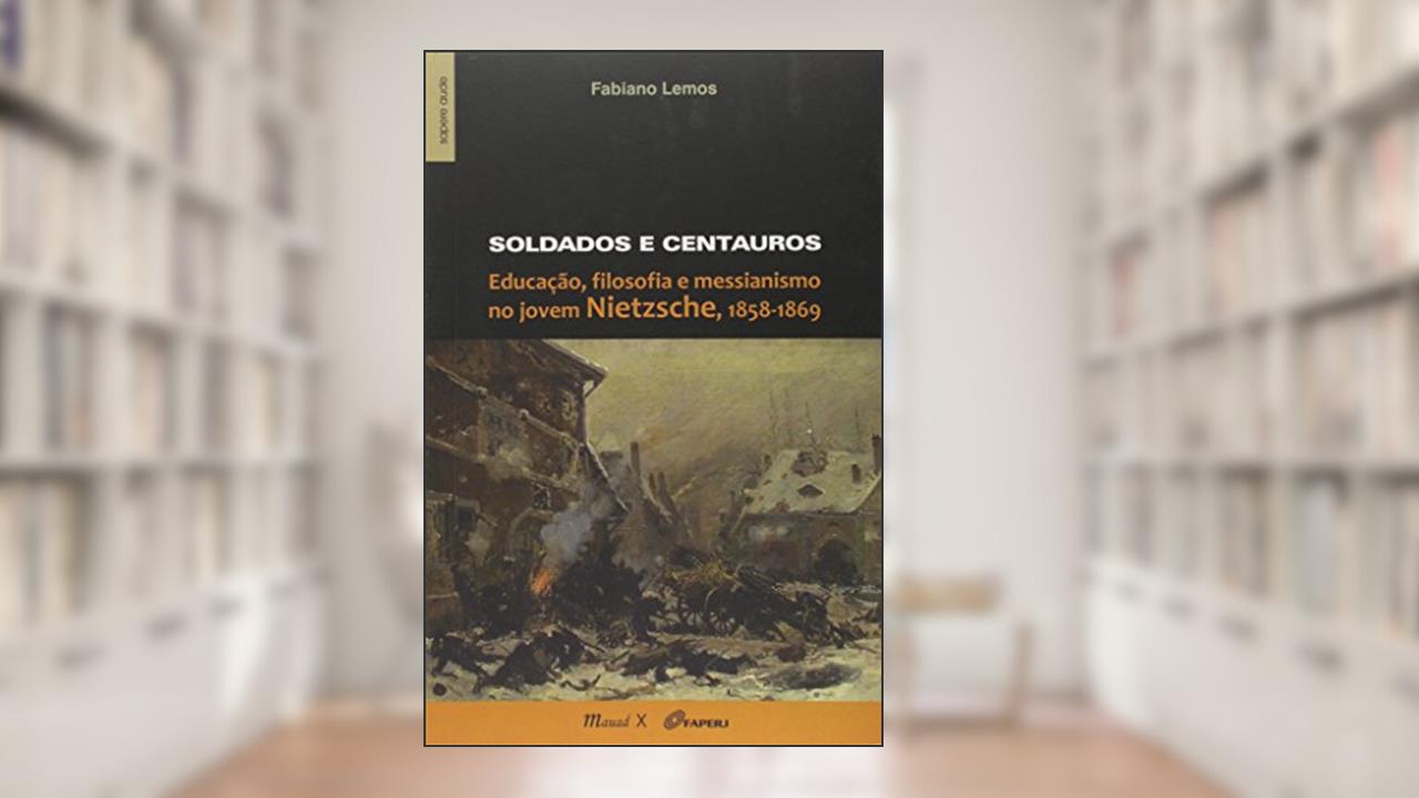 Capa de Soldados e Centauros: Educação, Filosofia e Messianismo no Jovem Nietzsche, 1858-1869, do autor Fabiano Lemos