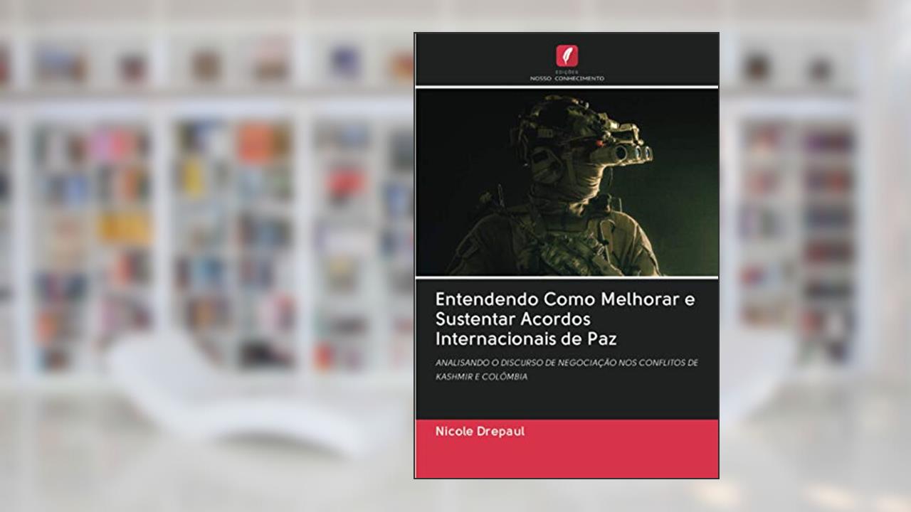 Capa de Entendendo Como Melhorar e Sustentar Acordos Internacionais de Paz: ANALISANDO O DISCURSO DE NEGOCIAÇÃO NOS CONFLITOS DE KASHMIR E COLÔMBIA, do autor Nicole Drepaul