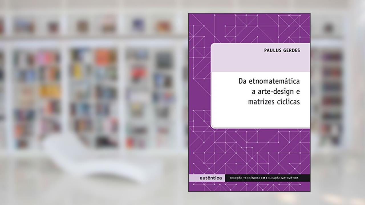 Da etnomatemática a arte-design e matrizes cíclicas, do autor Paulus Gerdes