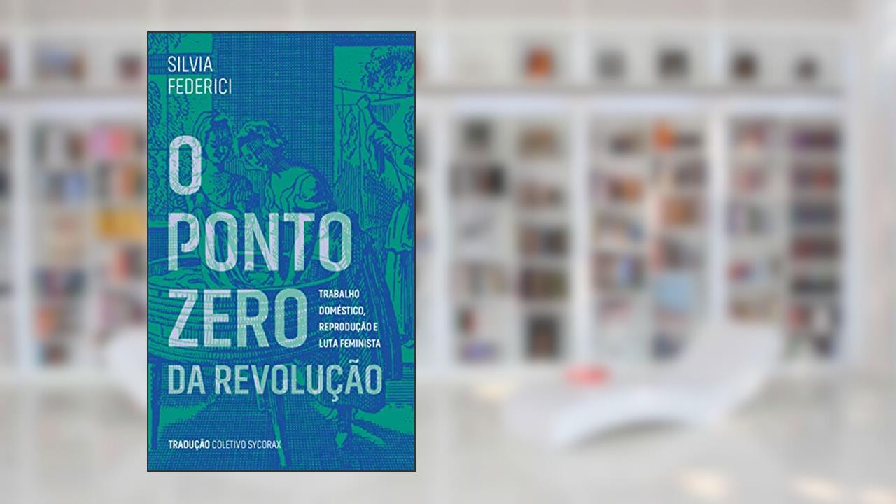 Capa de O Ponto Zero da Revolução: Trabalho Doméstico, Reprodução e Luta Feminista, do autor Silvia Federici