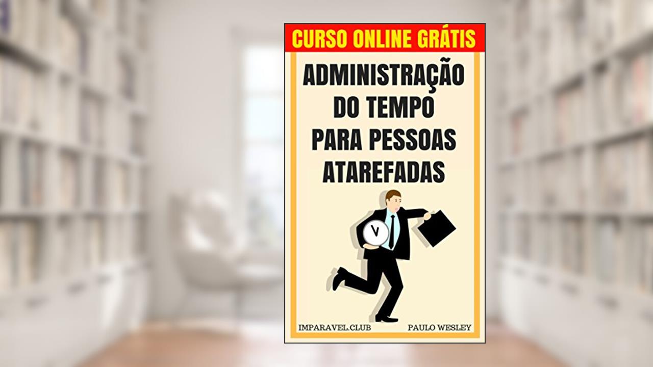 Administração do Tempo para Pessoas Atarefadas (Imparavel.club Livro 18), do autor Paulo Wesley