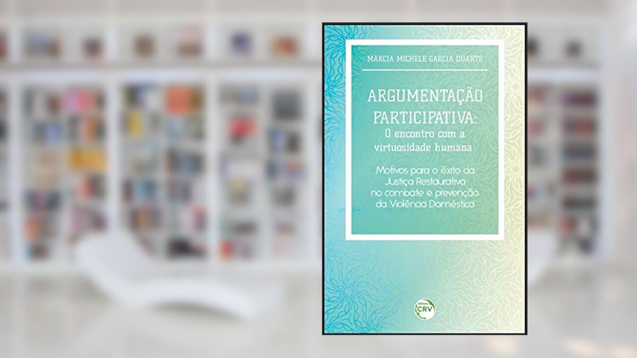 Capa de Argumentação participativa: o encontro com a virtuosidade humana motivos para o êxito da justiça restaurativa no combate e prevenção da violência doméstica, do autor Márcia Michele Garcia Duarte