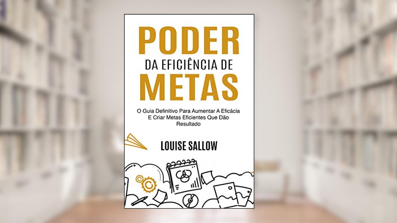 Capa de Poder Da Eficiência De Metas: O Guia Definitivo Para Aumentar A Eficácia E Criar Metas Eficientes Que Dão Resultado, do autor Louise Sallow
