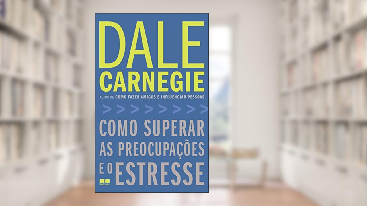 Como superar as preocupações e o estresse, do autor Dale Carnegie