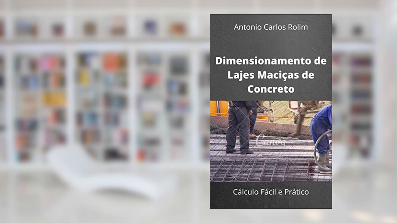 Dimensionamento de Lajes Maciças de Concreto: Cálculo Fácil e Prático, do autor Antonio Carlos Rolim