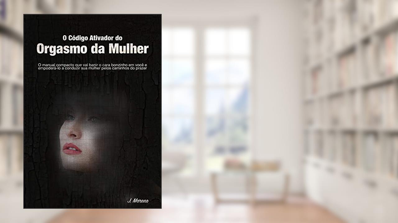 Capa de O Código Ativador do Orgasmo da Mulher: O manual compacto que vai banir o cara bonzinho dentro de você e empoderá-lo a conduzir sua mulher pelos caminhos do prazer, do autor J. Moreno