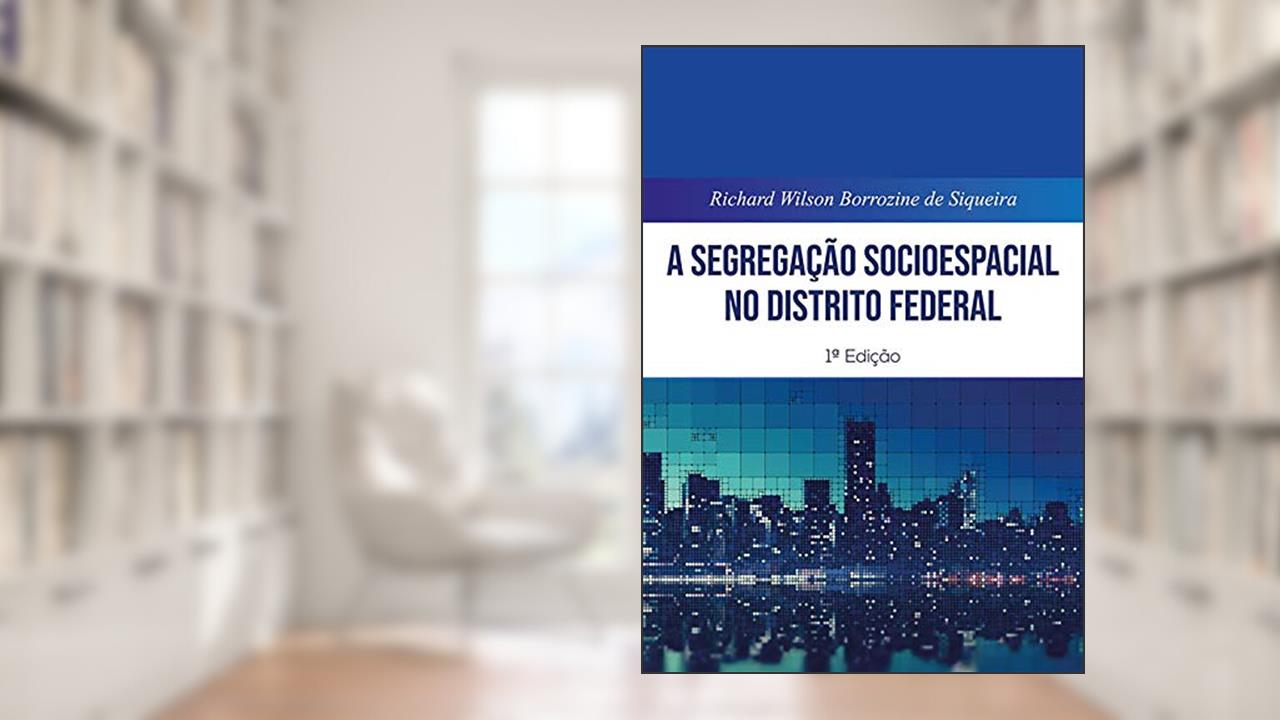 A Segregação Socioespacial No Distrito Federal, do autor Richard Wilson Borrozine De Siqueira