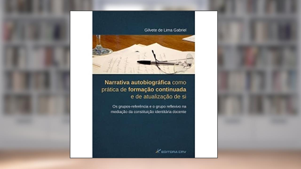 Capa de Narrativa autobiográfica como prática de formação continuada e de atualização de si. Os grupos-referência e o grupo reflexivo na mediação da constituição identitária docente, do autor Gilvete de Lima Gabriel
