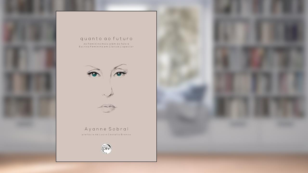 Capa de Quanto ao futuro: do feminino mais além do falo à escrita feminina em clarice lispector, do autor Ayanne Sobral