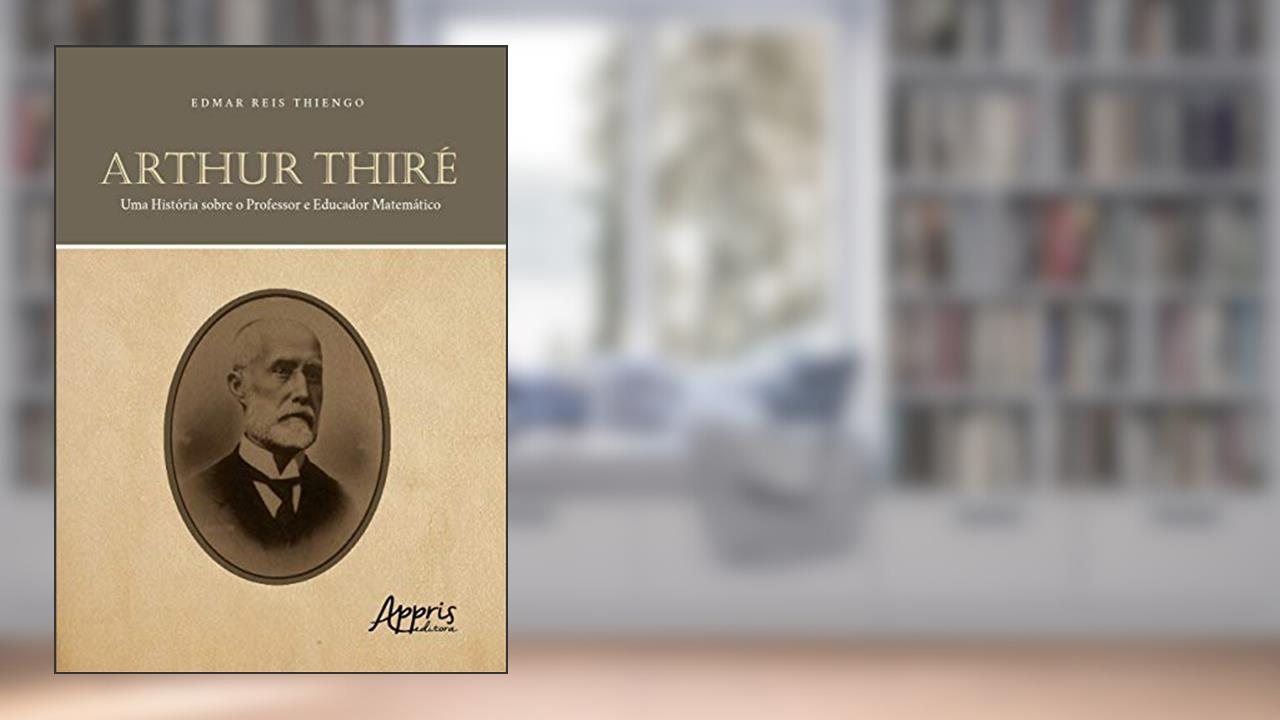 Capa de Arthur Thiré: uma história sobre o professor e educador matemático, do autor Edmar Reis Thiengo