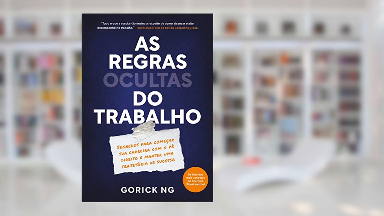 As regras ocultas do trabalho: Segredos para começar sua carreira com o pé direito e manter uma trajetória de sucesso, do autor Gorick Ng