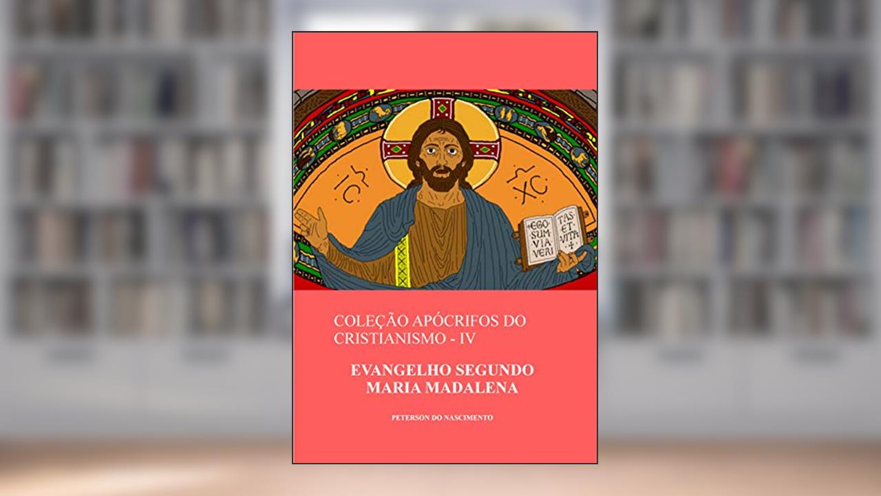 Evangelho Segundo Maria Madalena (Coleção Apócrifos do Cristianismo Livro 4), do autor Peterson do Nascimento