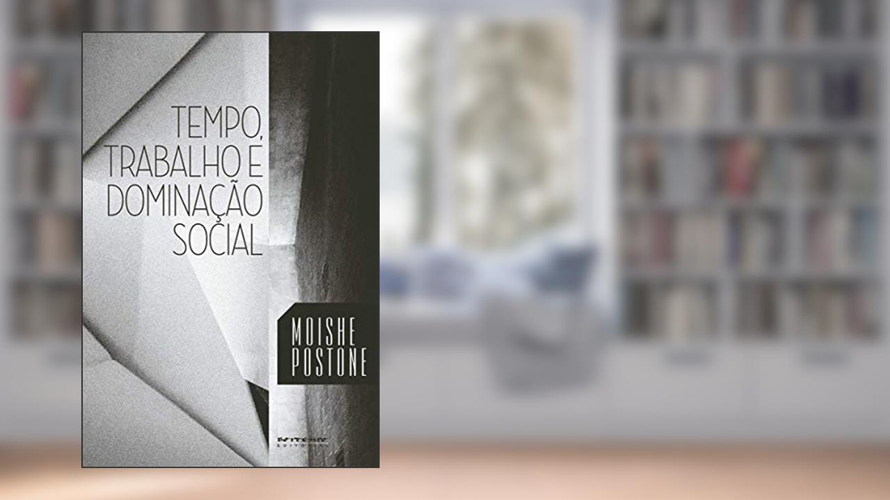 Tempo, Trabalho e Dominação Social: uma Reinterpretação da Teoria Crítica de Marx, do autor Moishe Postone