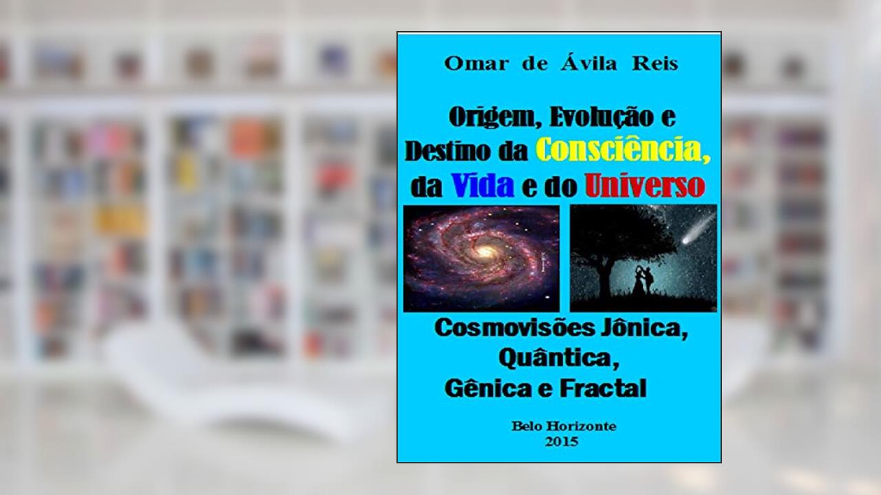Capa de Origem, Evolução e Destino da Consciência,da Vida e do Universo: Cosmovisões jônica, quântica, gênica e fractal, do autor Omar de Ávila Reis