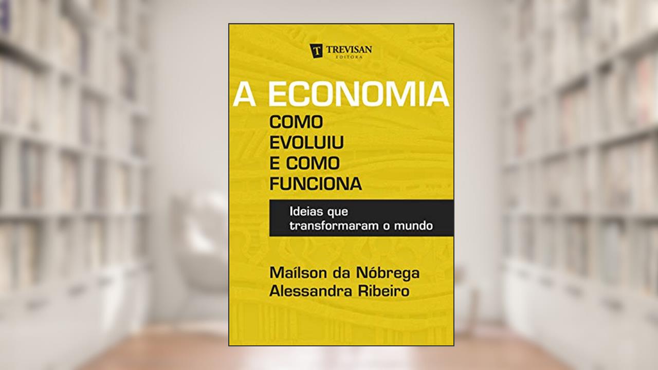 Capa de A Economia - Como Evoluiu e Como Funciona: Ideias que Transformaram o Mundo, do autor Maílson da Nóbrega; Alessandra Ribeiro