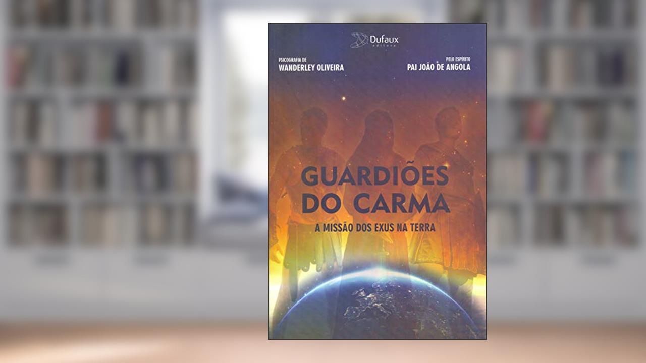 Guardiões do carma - a missão dos exus na Terra, do autor Wanderley Oliveira; Pai João Angola (Espírito)