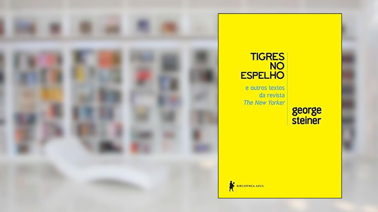 Tigres no espelho e outros textos da revista New Yorker, do autor George Steiner