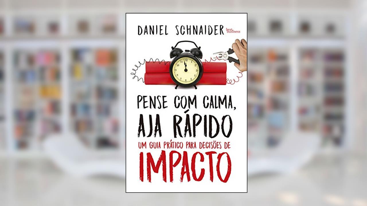 Pense com calma, aja rápido: Um guia prático para decisões de impacto, do autor Daniel Schnaider