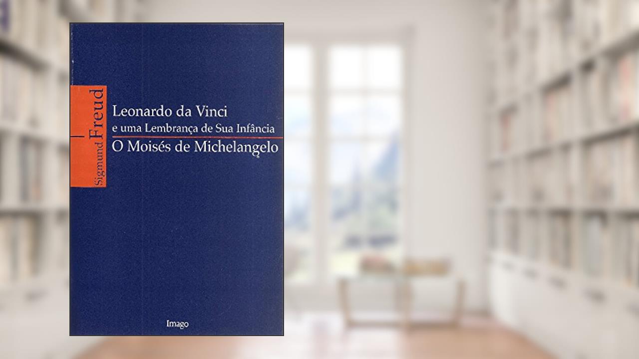 Leonardo da Vinci e uma Lembrança de sua Infância / O Moisés de Michelangelo, do autor Sigmund Freud