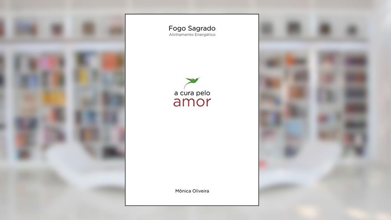 Fogo Sagrado - Alinhamento Energético: A Cura pelo Amor, do autor Mônica Oliveira