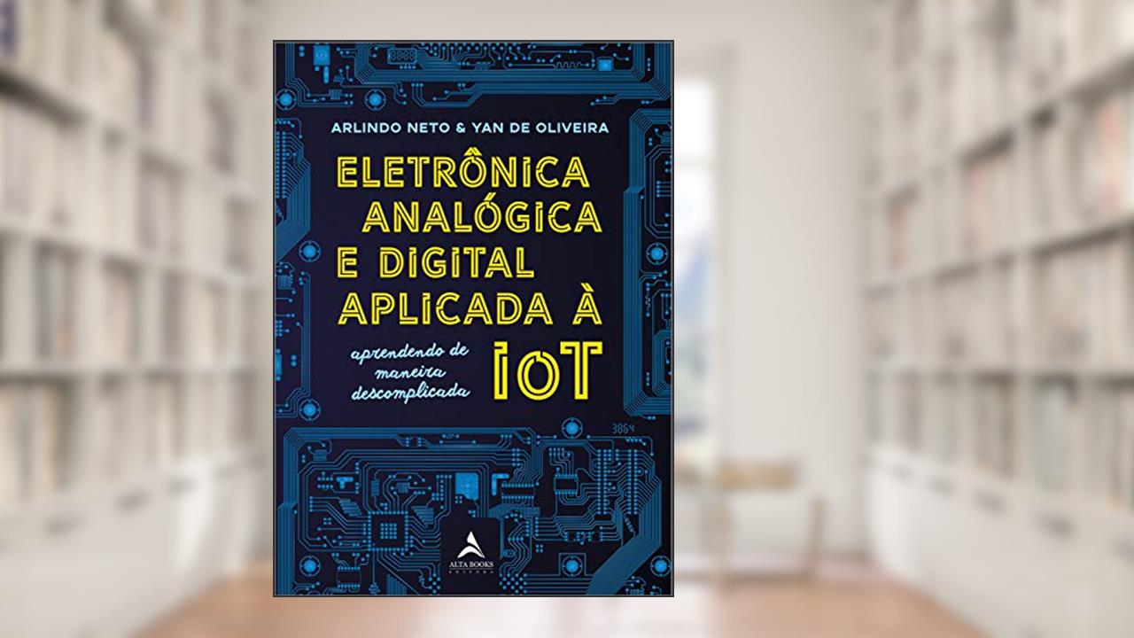 Capa de Eletrônica Analógica e Digital Aplicada à IOT, do autor Arlindo Neto; Yan de Oliveira