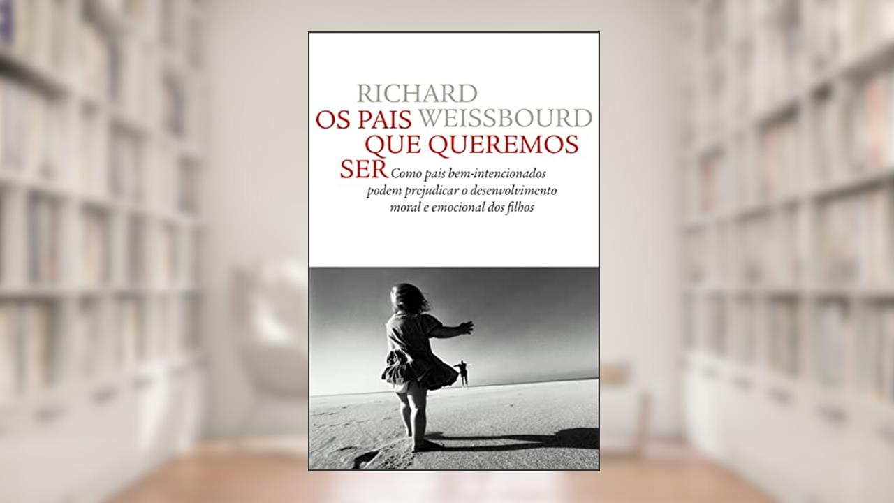 Capa de Os pais que queremos ser: Como pais bem-intencionados podem prejudicar o desenvolvimento moral e emocional dos filhos, do autor Richard S. Weiss