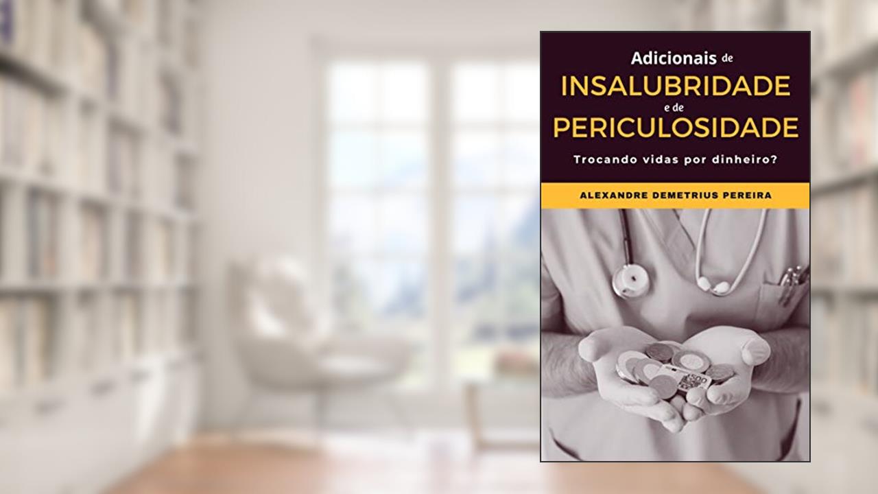 Adicionais de insalubridade e de periculosidade: Trocando vidas por dinheiro?, do autor Alexandre Demetrius Pereira